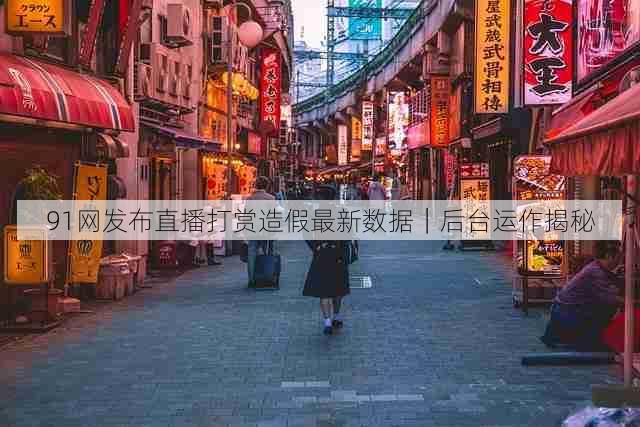 91网发布直播打赏造假最新数据|后台运作揭秘