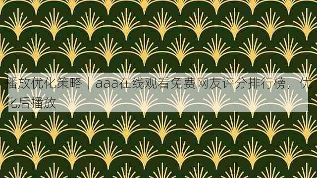 播放优化策略|aaa在线观看免费网友评分排行榜,优化后播放