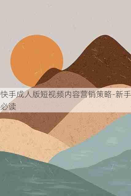 快手成人版短视频内容营销策略-新手必读