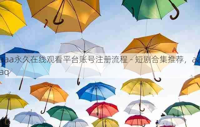 aaa永久在线观看平台账号注册流程 - 短剧合集推荐,aaaq