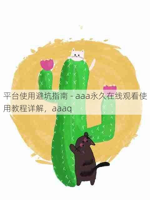 平台使用避坑指南 - aaa永久在线观看使用教程详解，aaaq
