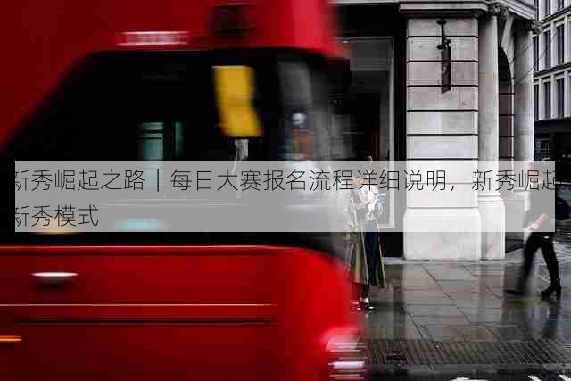 新秀崛起之路|每日大赛报名流程详细说明,新秀崛起新秀模式