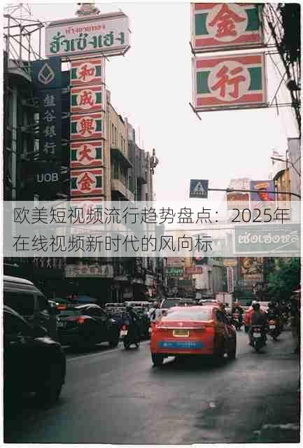 欧美短视频流行趋势盘点:2025年在线视频新时代的风向标