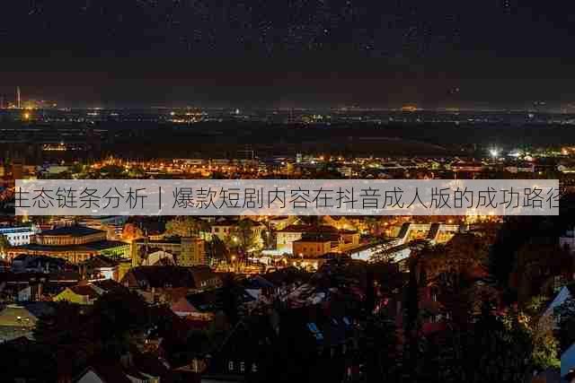 生态链条分析|爆款短剧内容在抖音成人版的成功路径