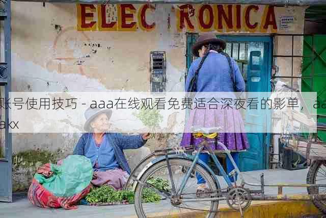 账号使用技巧 - aaa在线观看免费适合深夜看的影单,aaakx