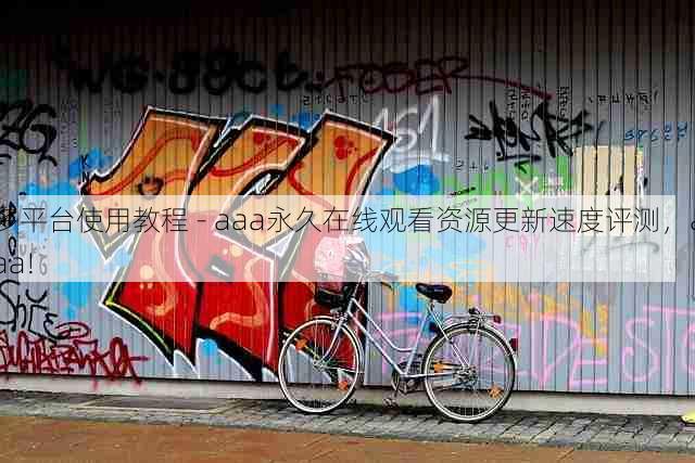多平台使用教程 - aaa永久在线观看资源更新速度评测，aaa!