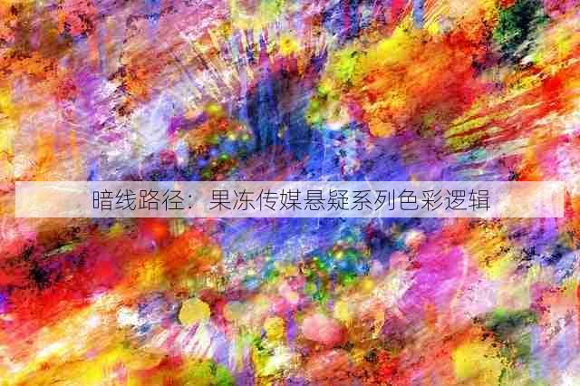 暗线路径:果冻传媒悬疑系列色彩逻辑