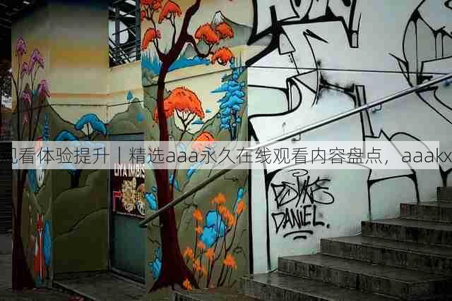 观看体验提升|精选aaa永久在线观看内容盘点,aaakx