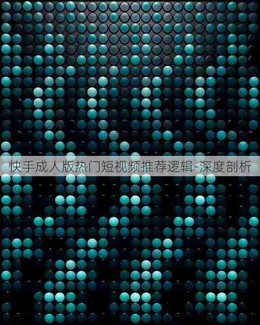 快手成人版热门短视频推荐逻辑-深度剖析