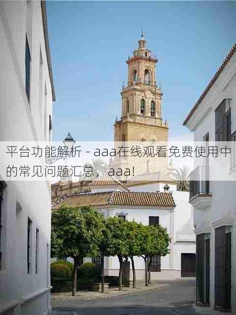平台功能解析 - aaa在线观看免费使用中的常见问题汇总,aaa!