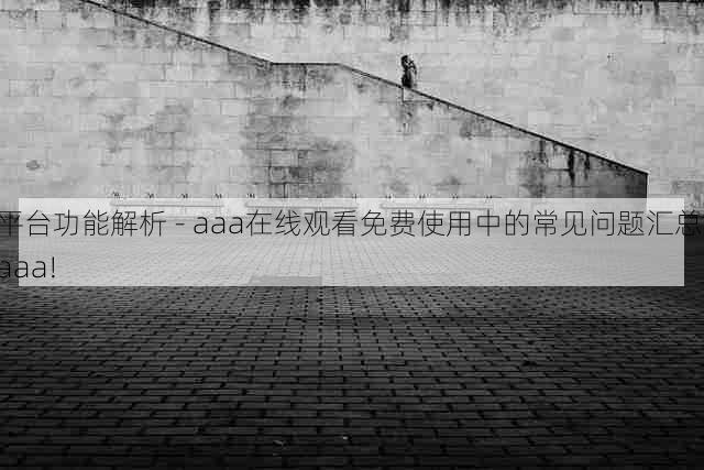平台功能解析 - aaa在线观看免费使用中的常见问题汇总,aaa!