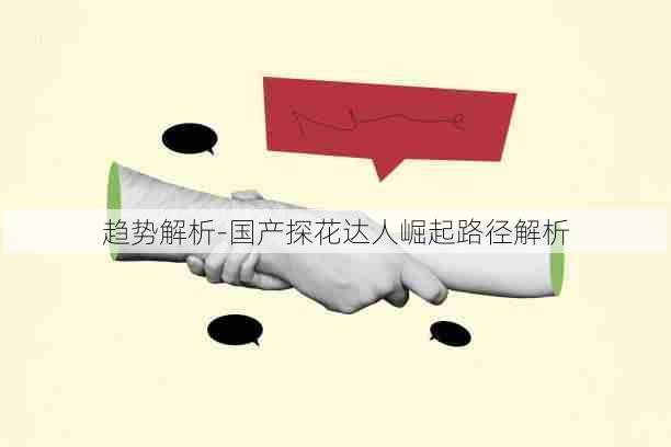 趋势解析-国产探花达人崛起路径解析