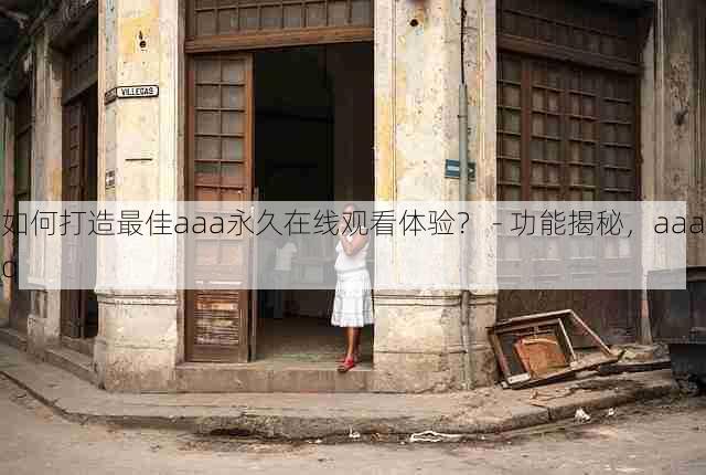 如何打造最佳aaa永久在线观看体验? - 功能揭秘,aaaq