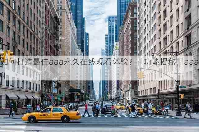 如何打造最佳aaa永久在线观看体验? - 功能揭秘,aaaq