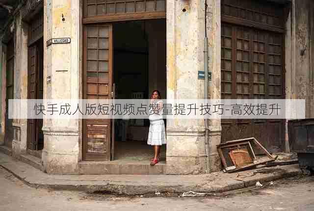 快手成人版短视频点赞量提升技巧-高效提升