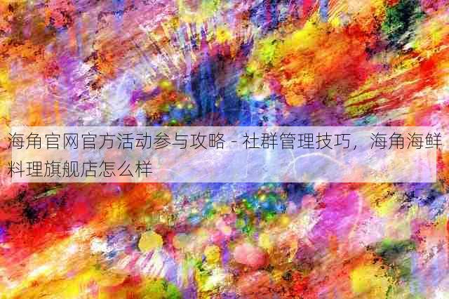 海角官网官方活动参与攻略 - 社群管理技巧,海角海鲜料理旗舰店怎么样