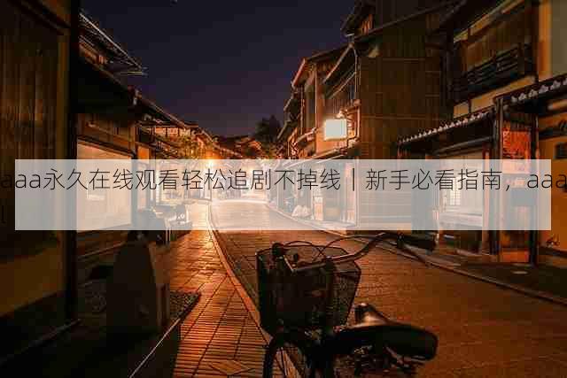 aaa永久在线观看轻松追剧不掉线|新手必看指南,aaal