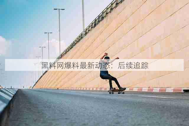 黑料网爆料最新动态：后续追踪