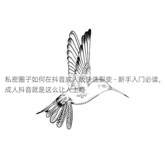 私密圈子如何在抖音成人版快速裂变 - 新手入门必读,成人抖音就是这么让人上瘾