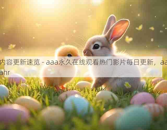 内容更新速览 - aaa永久在线观看热门影片每日更新，aaahr
