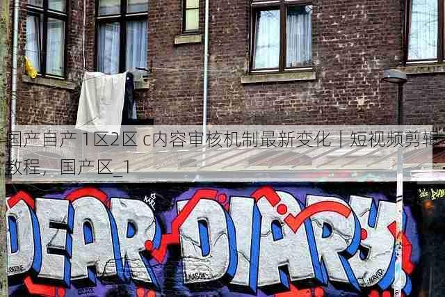 国产自产 1区2区 c内容审核机制最新变化|短视频剪辑教程,国产区_1