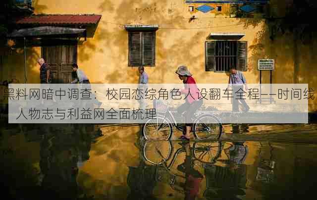 黑料网暗中调查：校园恋综角色人设翻车全程——时间线、人物志与利益网全面梳理