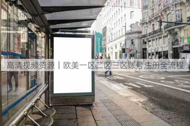 高清视频资源|欧美一区二区三区账号注册全流程