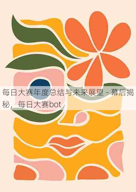 每日大赛年度总结与未来展望 - 幕后揭秘,每日大赛bot