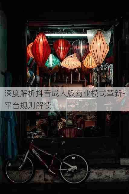 深度解析抖音成人版商业模式革新-平台规则解读
