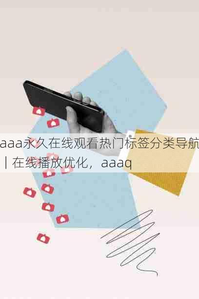 aaa永久在线观看热门标签分类导航|在线播放优化,aaaq