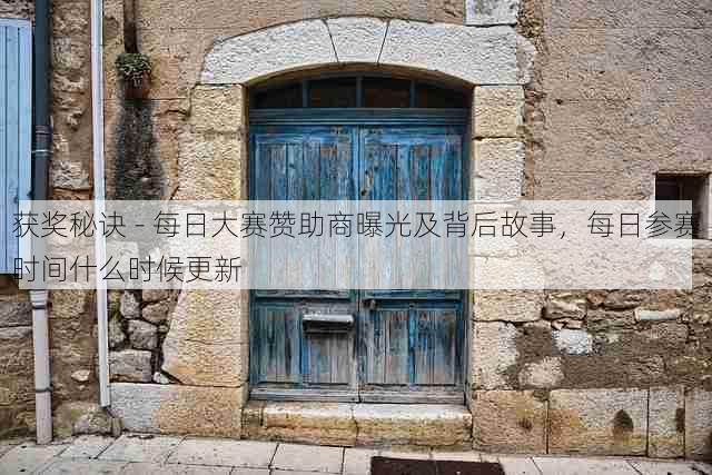 获奖秘诀 - 每日大赛赞助商曝光及背后故事,每日参赛时间什么时候更新