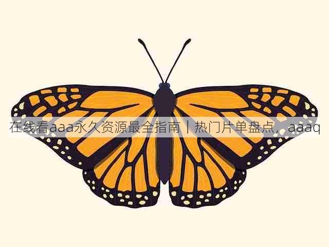 在线看aaa永久资源最全指南|热门片单盘点,aaaq