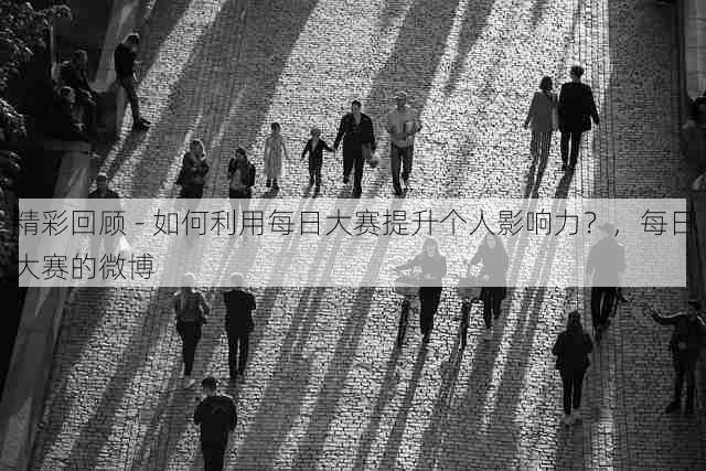 精彩回顾 - 如何利用每日大赛提升个人影响力？，每日大赛的微博
