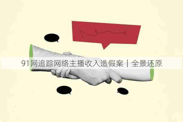 91网追踪网络主播收入造假案|全景还原