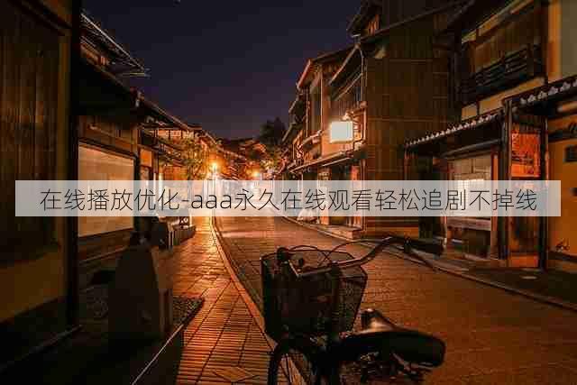 在线播放优化-aaa永久在线观看轻松追剧不掉线