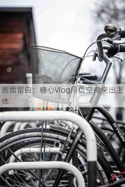 画面留白:糖心Vlog用负空间突出主体