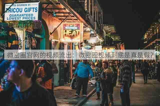 微密圈官网的视频流出：微密圈视频到底是真是假？