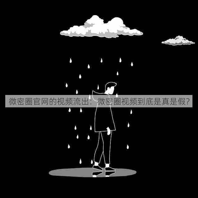 微密圈官网的视频流出：微密圈视频到底是真是假？