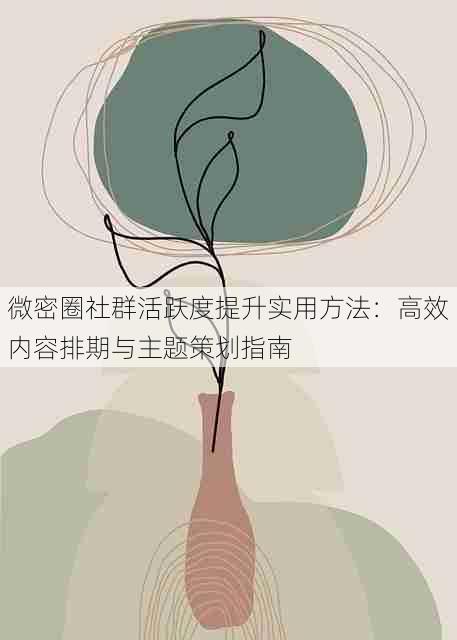 微密圈社群活跃度提升实用方法：高效内容排期与主题策划指南