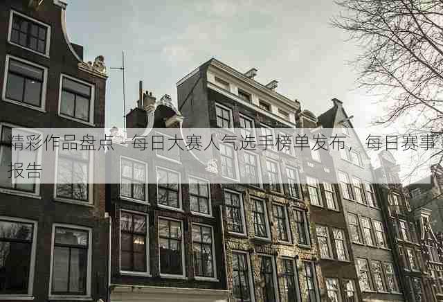 精彩作品盘点 - 每日大赛人气选手榜单发布,每日赛事报告