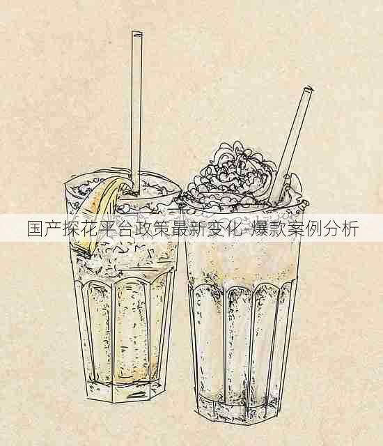 国产探花平台政策最新变化-爆款案例分析